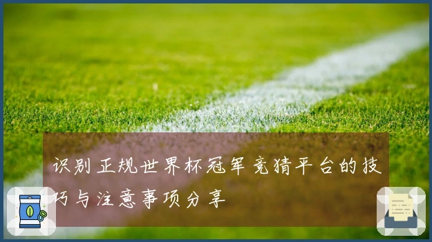 识别正规世界杯冠军竞猜平台的技巧与注意事项分享